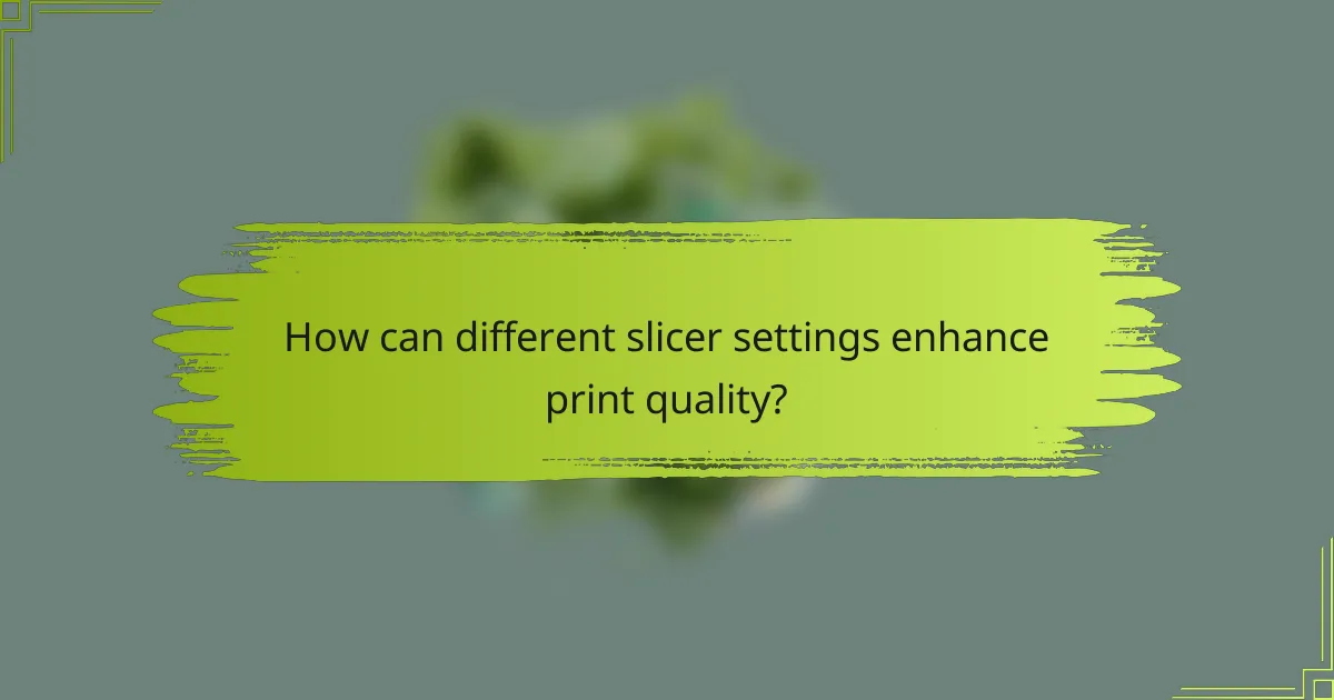 How can different slicer settings enhance print quality?
