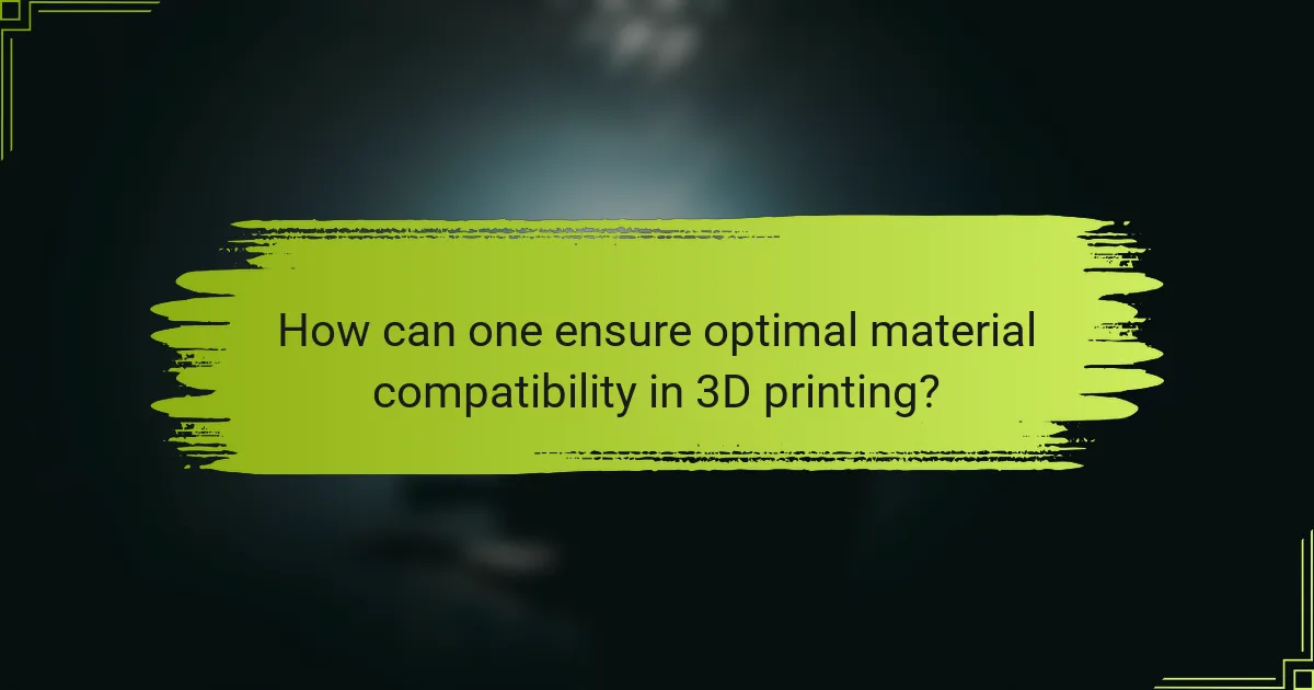 How can one ensure optimal material compatibility in 3D printing?