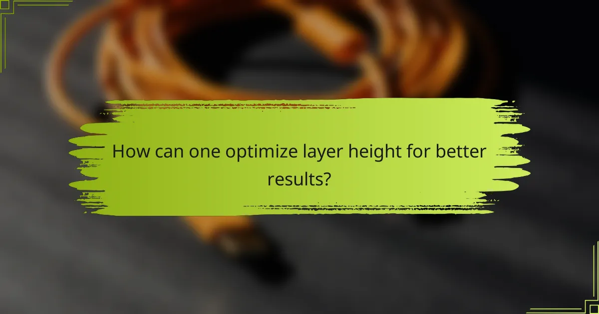 How can one optimize layer height for better results?