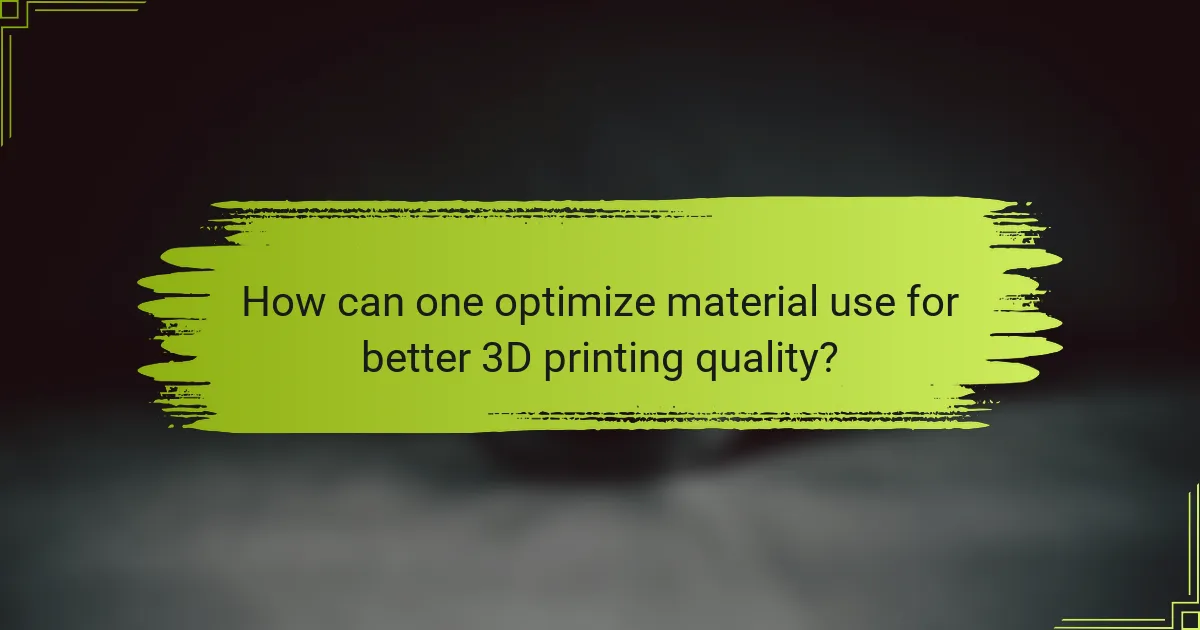 How can one optimize material use for better 3D printing quality?