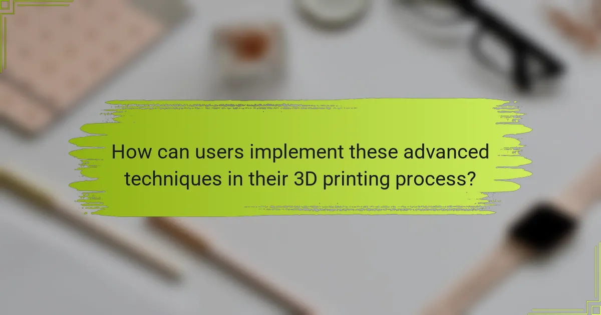 How can users implement these advanced techniques in their 3D printing process?