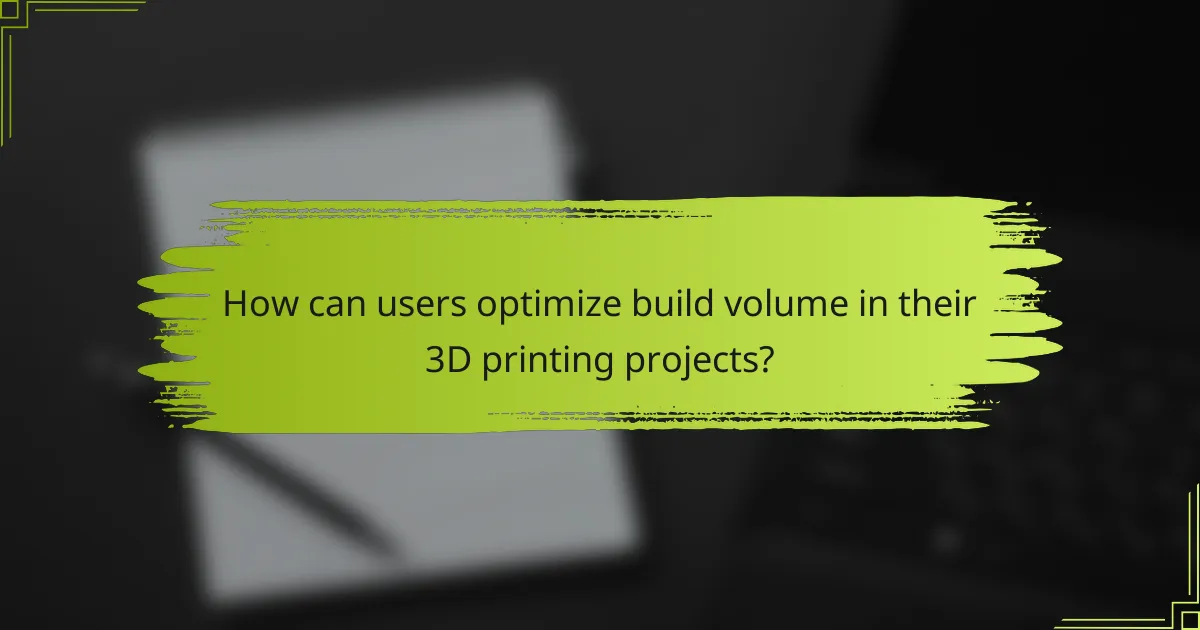 How can users optimize build volume in their 3D printing projects?