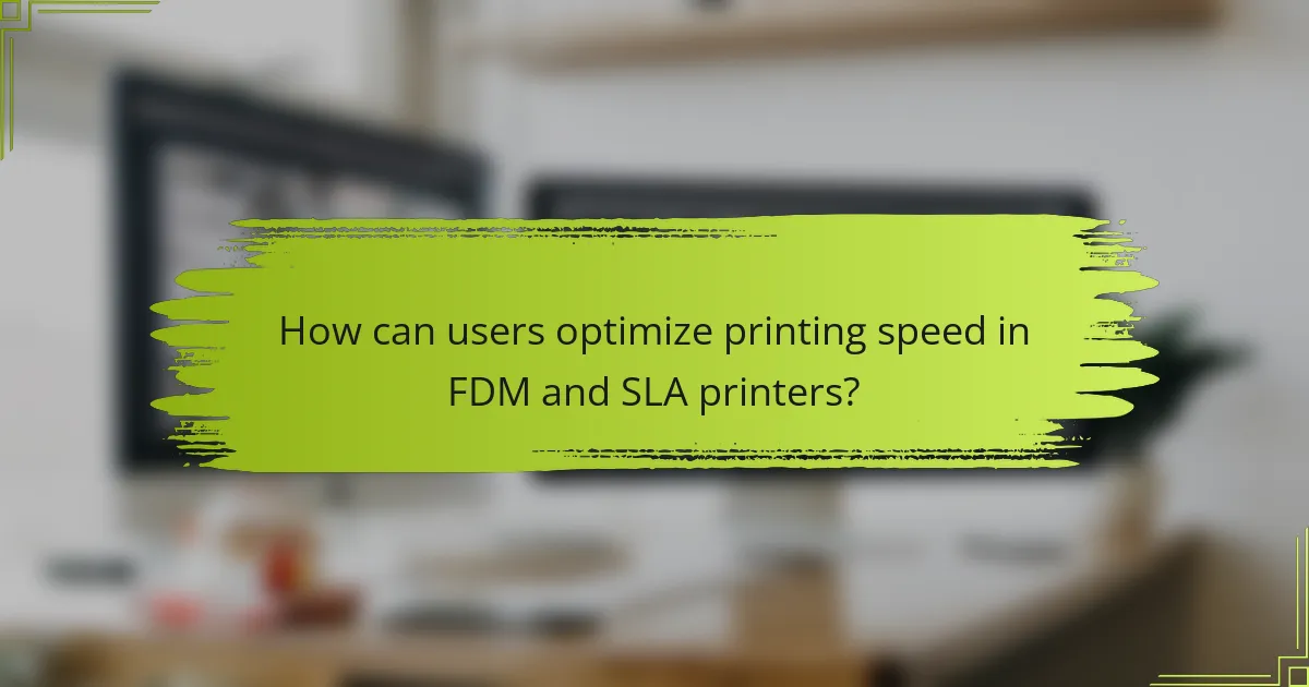 How can users optimize printing speed in FDM and SLA printers?