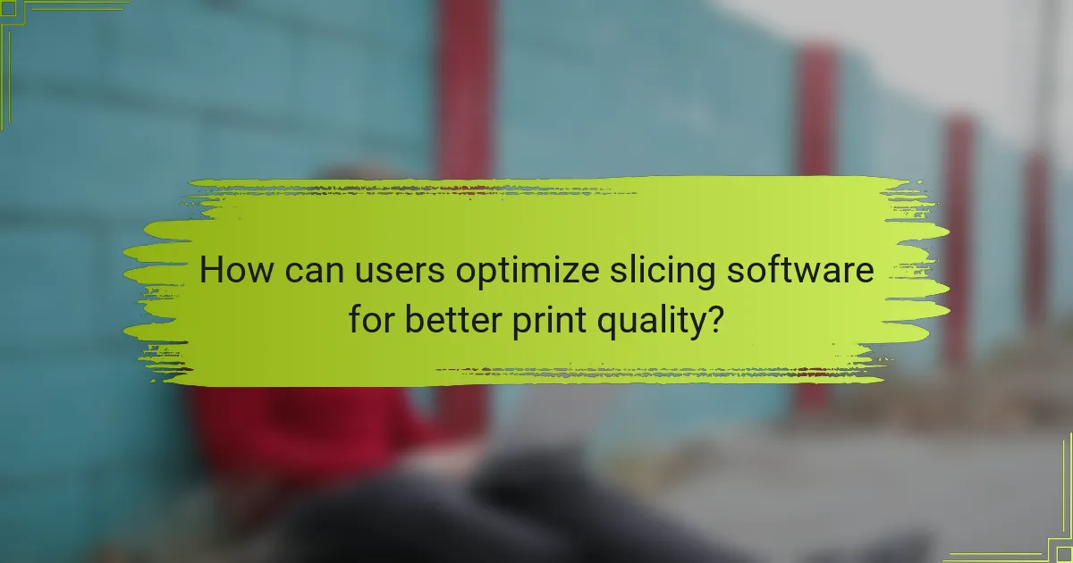 How can users optimize slicing software for better print quality?