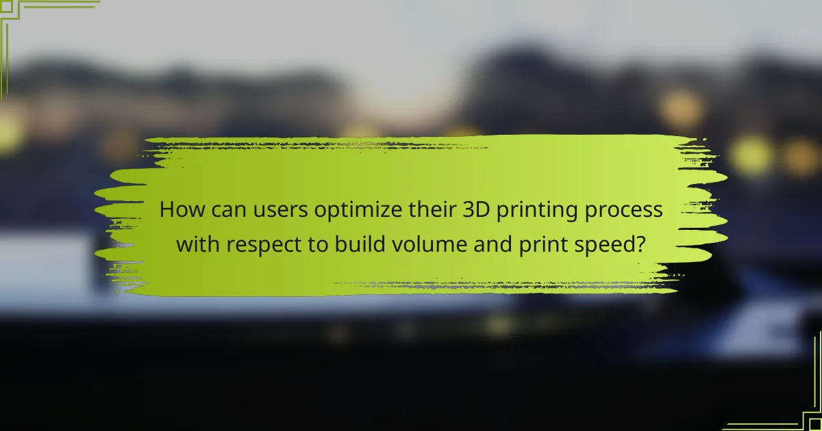 How can users optimize their 3D printing process with respect to build volume and print speed?
