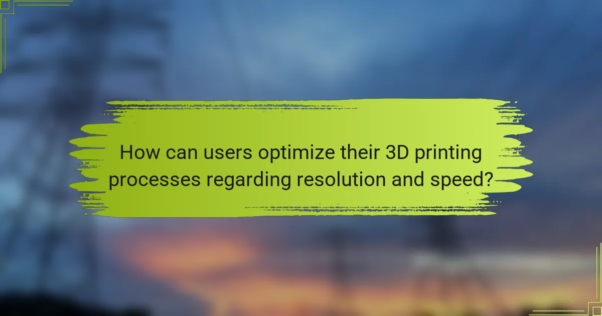 How can users optimize their 3D printing processes regarding resolution and speed?