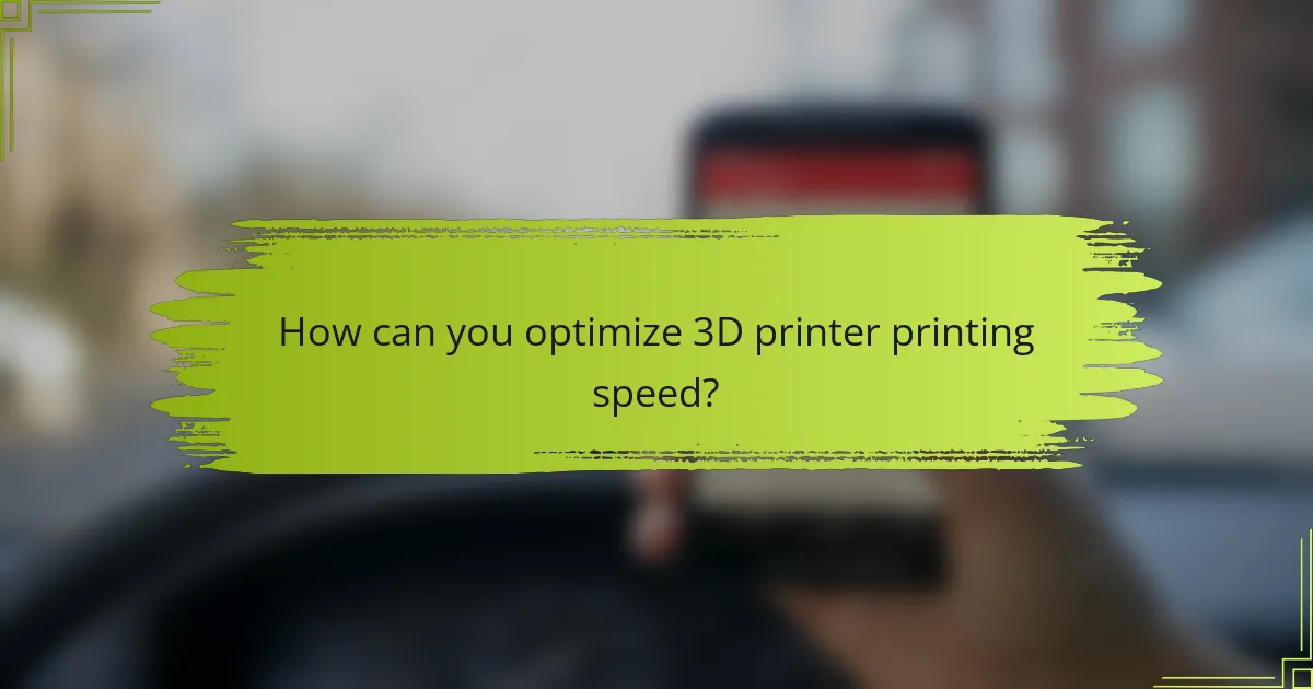 How can you optimize 3D printer printing speed?
