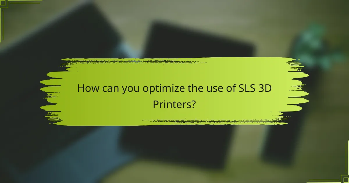 How can you optimize the use of SLS 3D Printers?