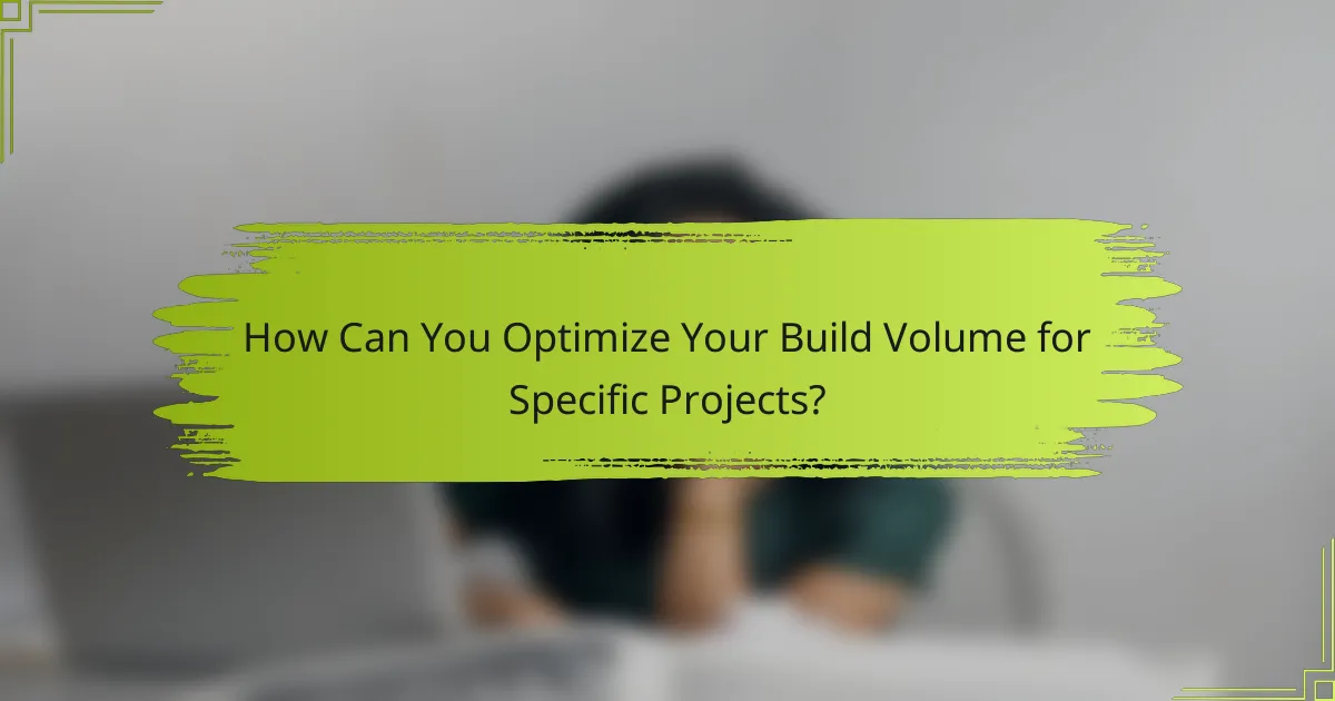 How Can You Optimize Your Build Volume for Specific Projects?