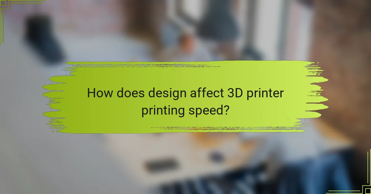 How does design affect 3D printer printing speed?