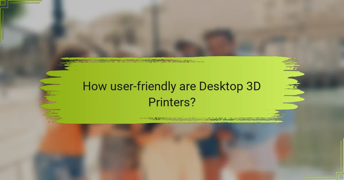 How user-friendly are Desktop 3D Printers?