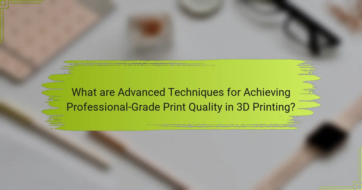 What are Advanced Techniques for Achieving Professional-Grade Print Quality in 3D Printing?