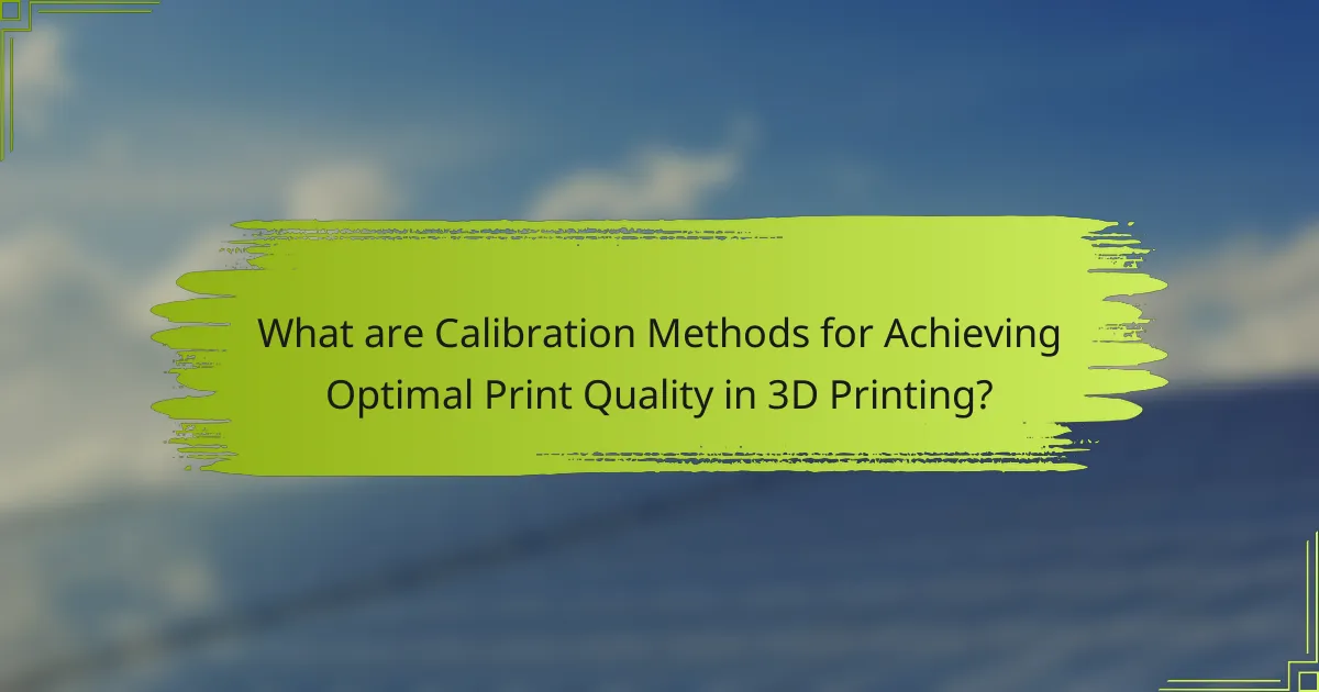 What are Calibration Methods for Achieving Optimal Print Quality in 3D Printing?