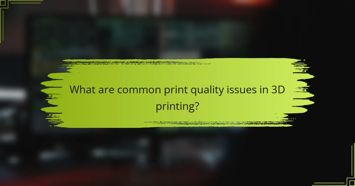 What are common print quality issues in 3D printing?