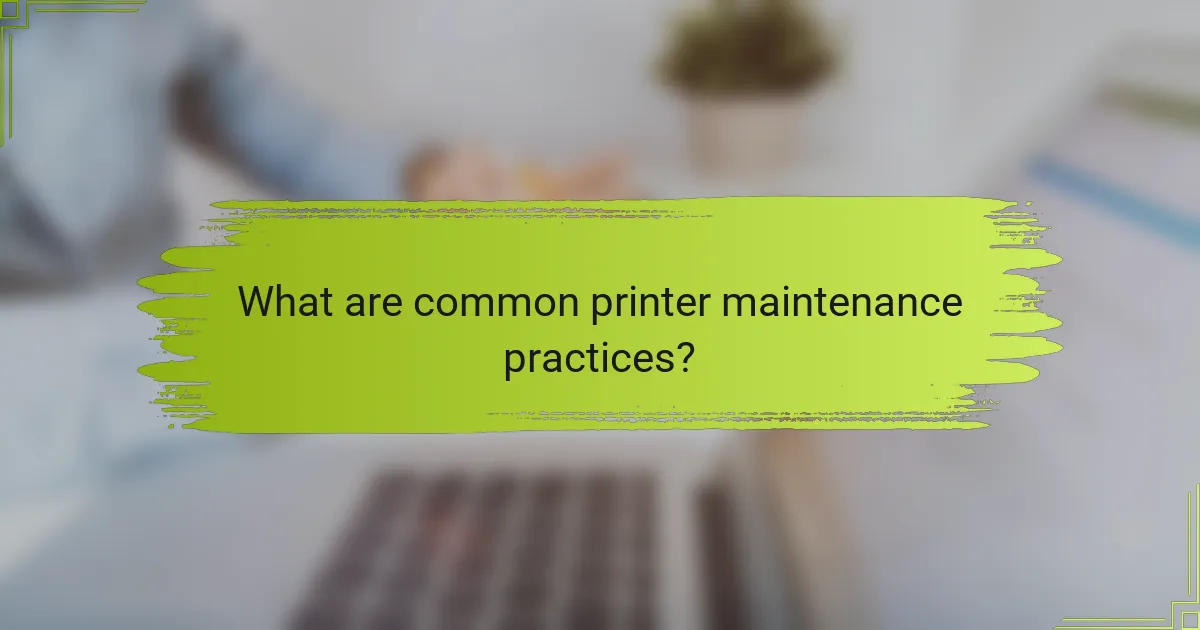 What are common printer maintenance practices?