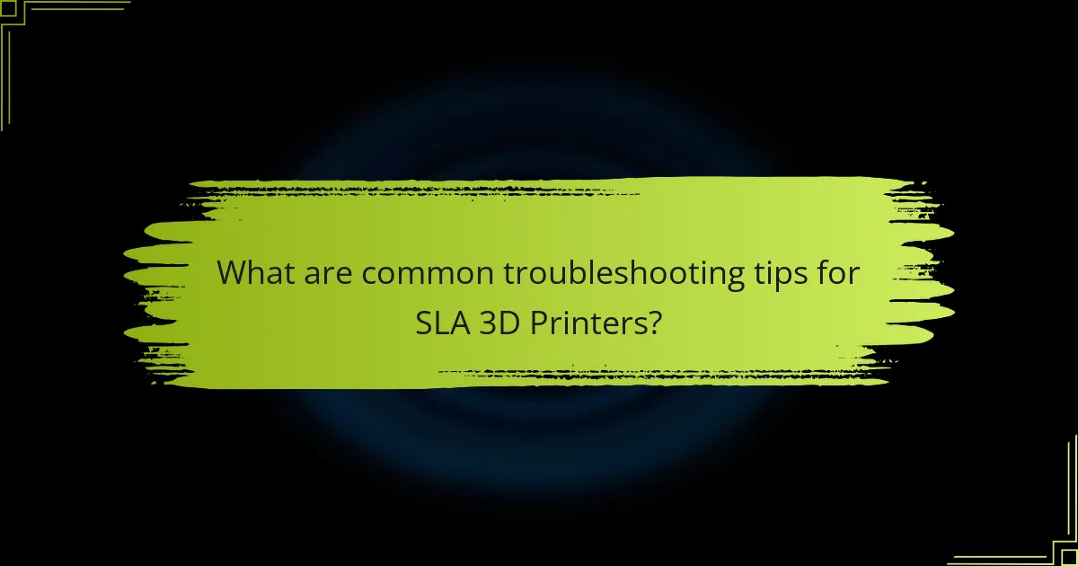 What are common troubleshooting tips for SLA 3D Printers?