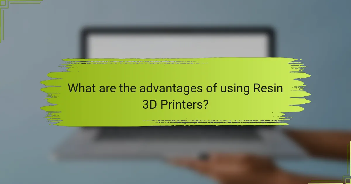 What are the advantages of using Resin 3D Printers?
