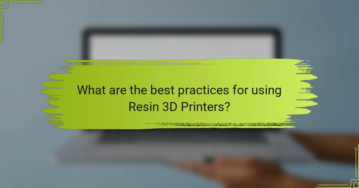 What are the best practices for using Resin 3D Printers?