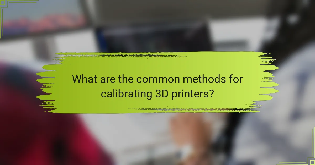 What are the common methods for calibrating 3D printers?