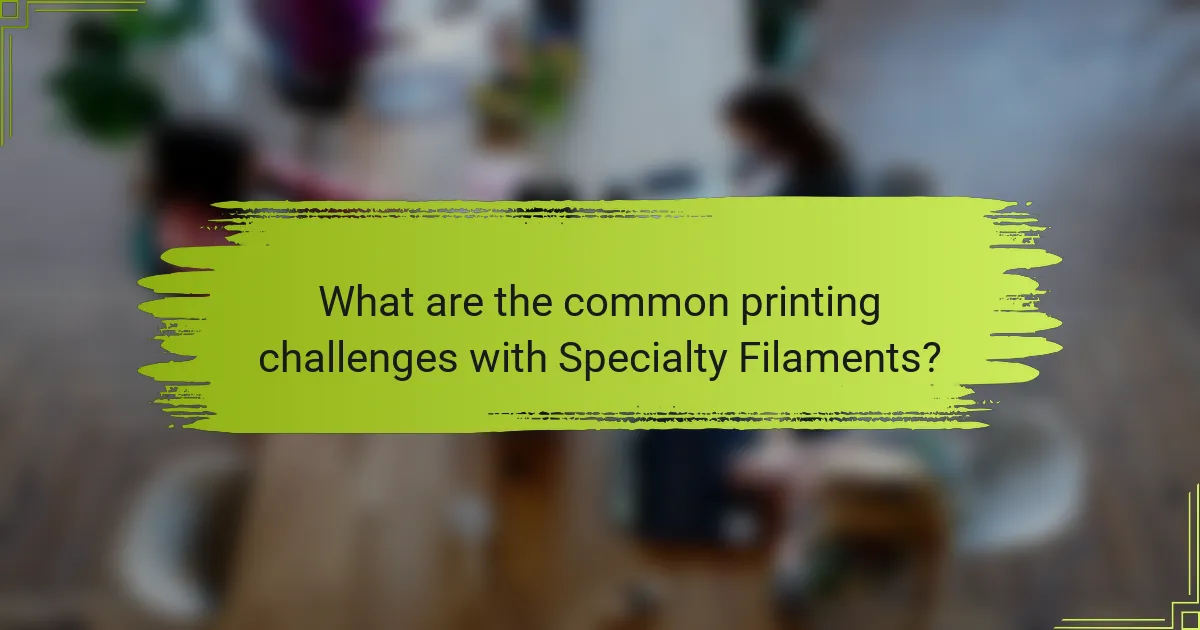 What are the common printing challenges with Specialty Filaments?