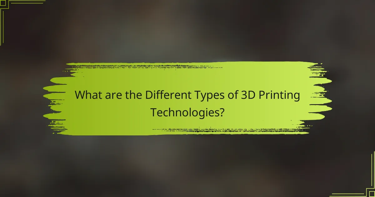 What are the Different Types of 3D Printing Technologies?