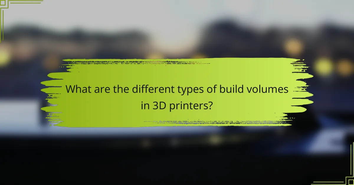 What are the different types of build volumes in 3D printers?