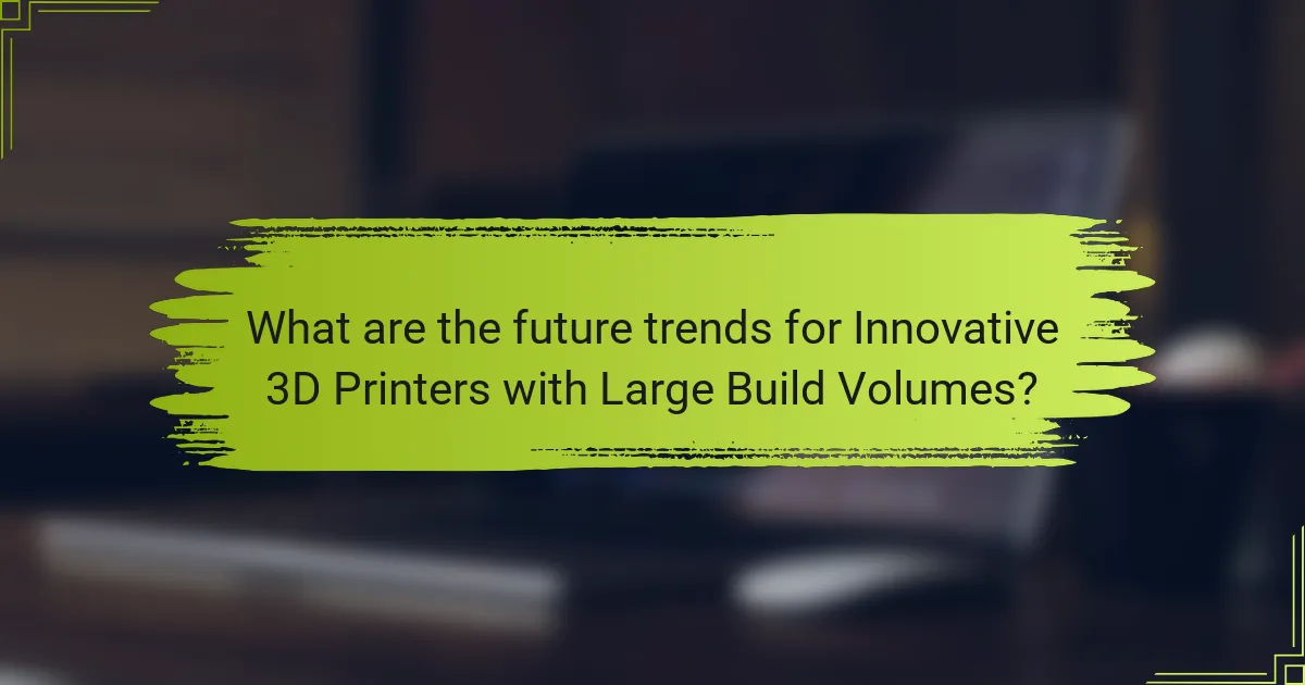 What are the future trends for Innovative 3D Printers with Large Build Volumes?