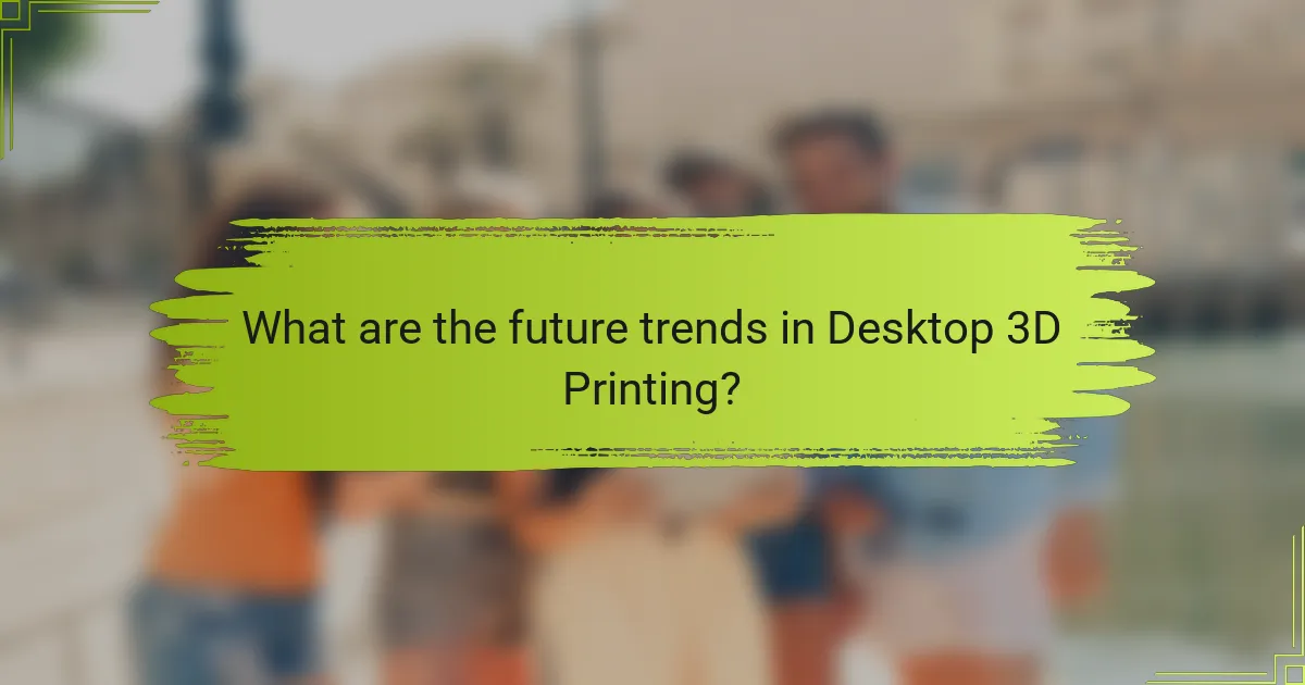 What are the future trends in Desktop 3D Printing?