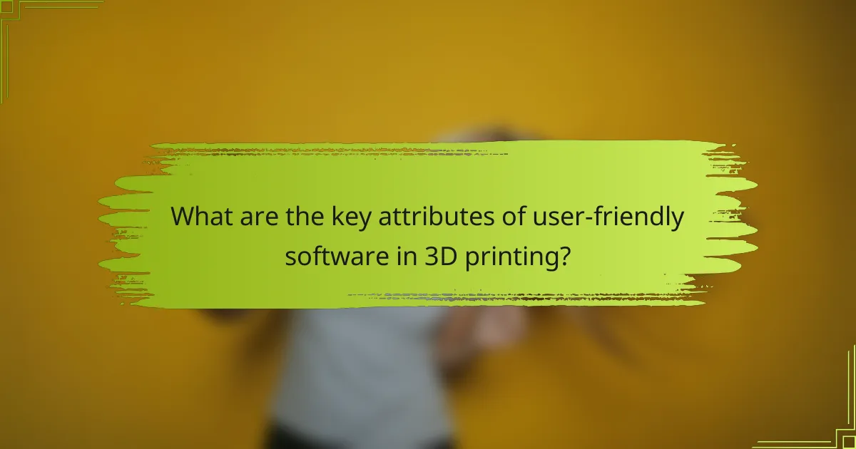What are the key attributes of user-friendly software in 3D printing?
