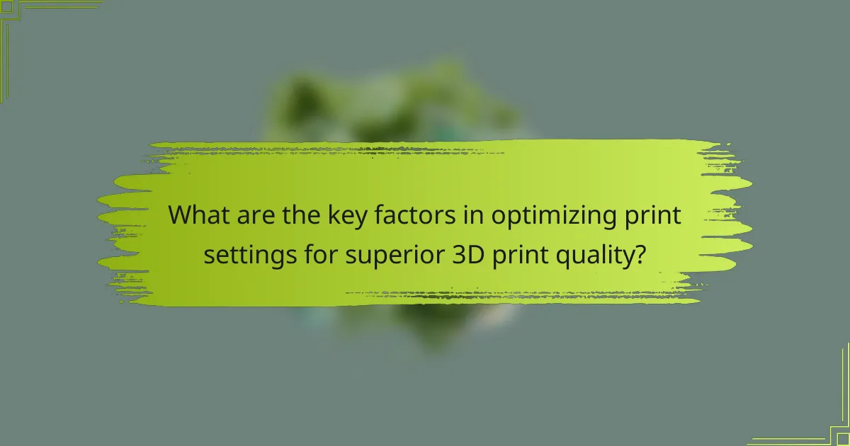 What are the key factors in optimizing print settings for superior 3D print quality?