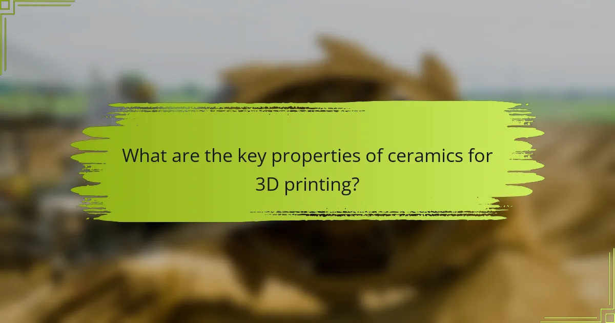 What are the key properties of ceramics for 3D printing?