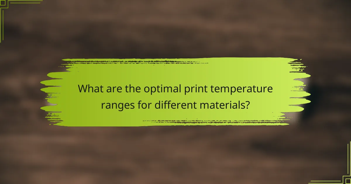 What are the optimal print temperature ranges for different materials?