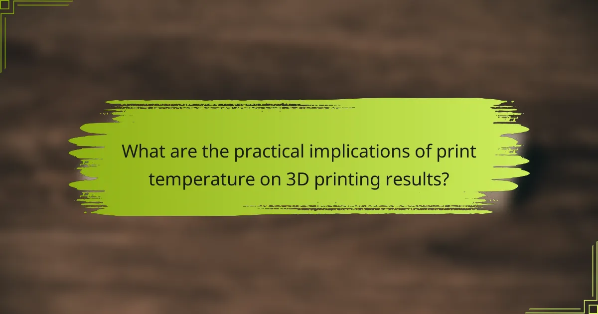 What are the practical implications of print temperature on 3D printing results?