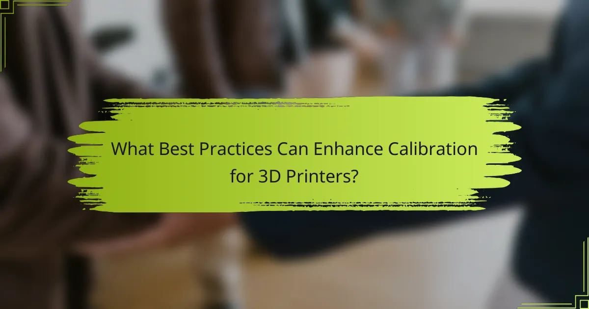 What Best Practices Can Enhance Calibration for 3D Printers?