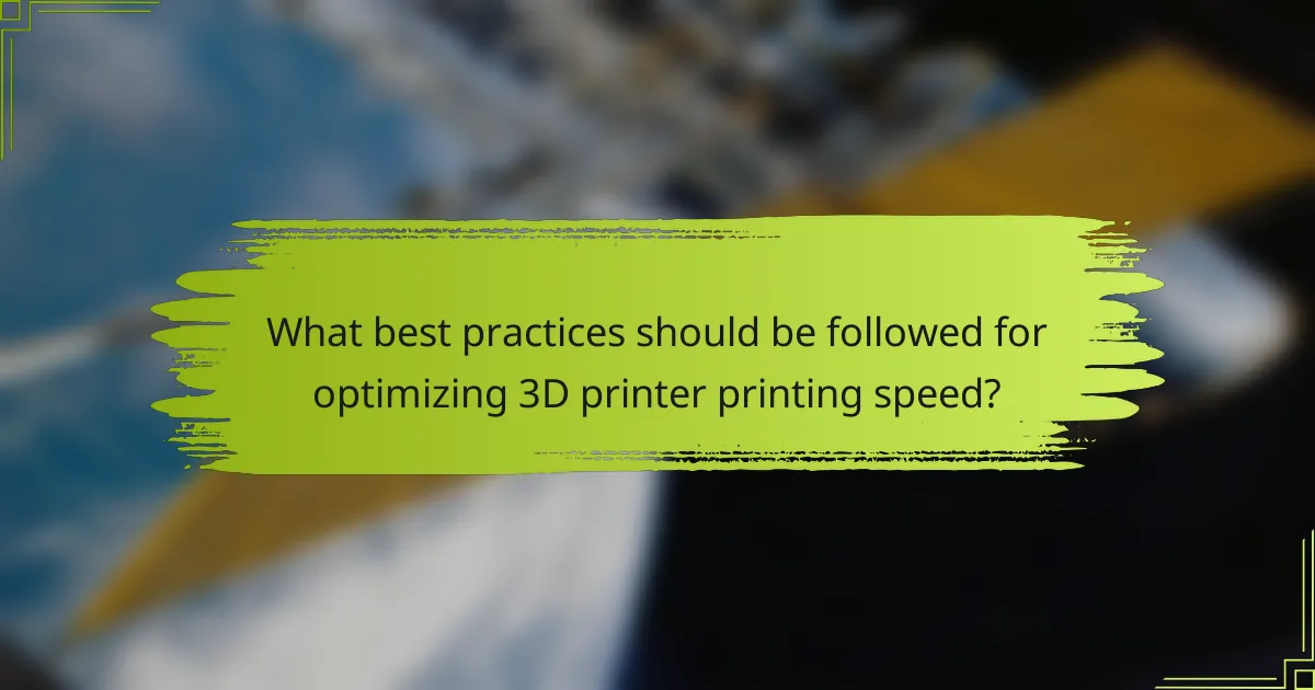 What best practices should be followed for optimizing 3D printer printing speed?