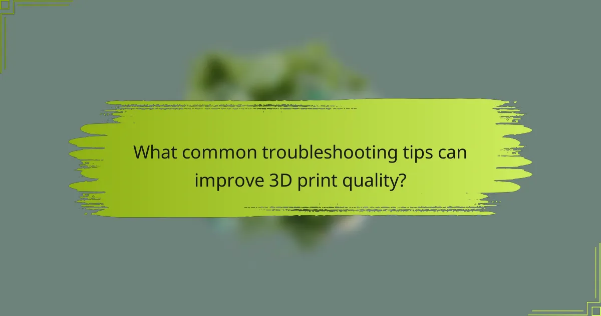 What common troubleshooting tips can improve 3D print quality?