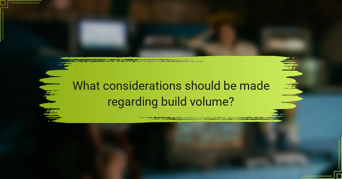 What considerations should be made regarding build volume?