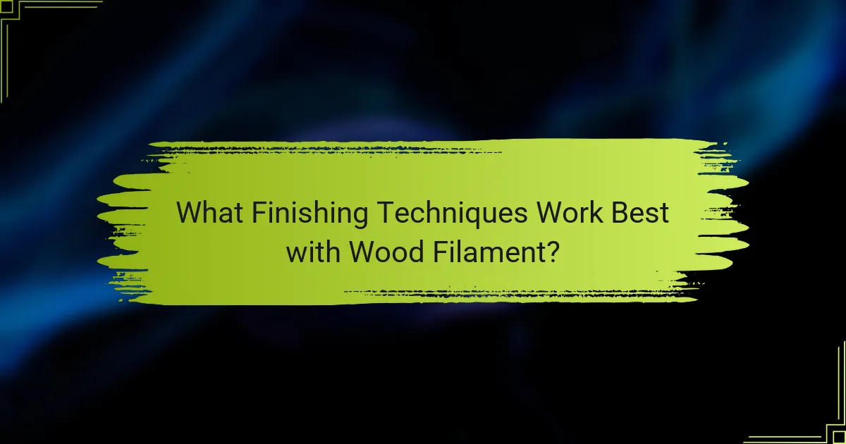 What Finishing Techniques Work Best with Wood Filament?