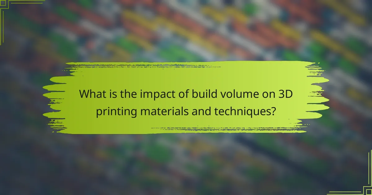 What is the impact of build volume on 3D printing materials and techniques?