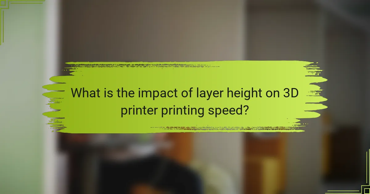 What is the impact of layer height on 3D printer printing speed?