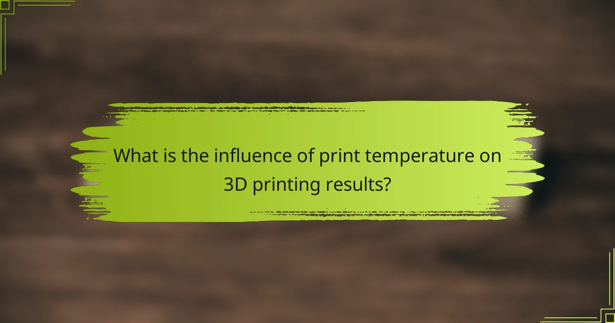 What is the influence of print temperature on 3D printing results?