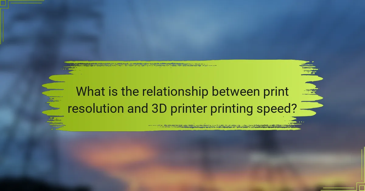 What is the relationship between print resolution and 3D printer printing speed?