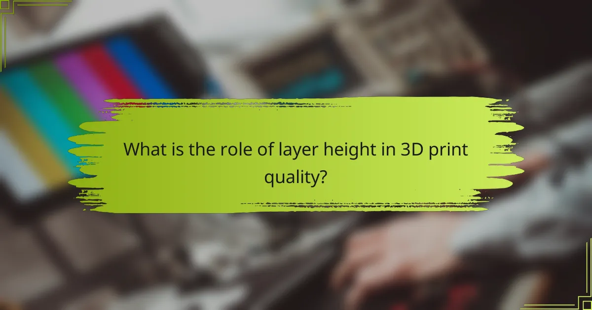 What is the role of layer height in 3D print quality?