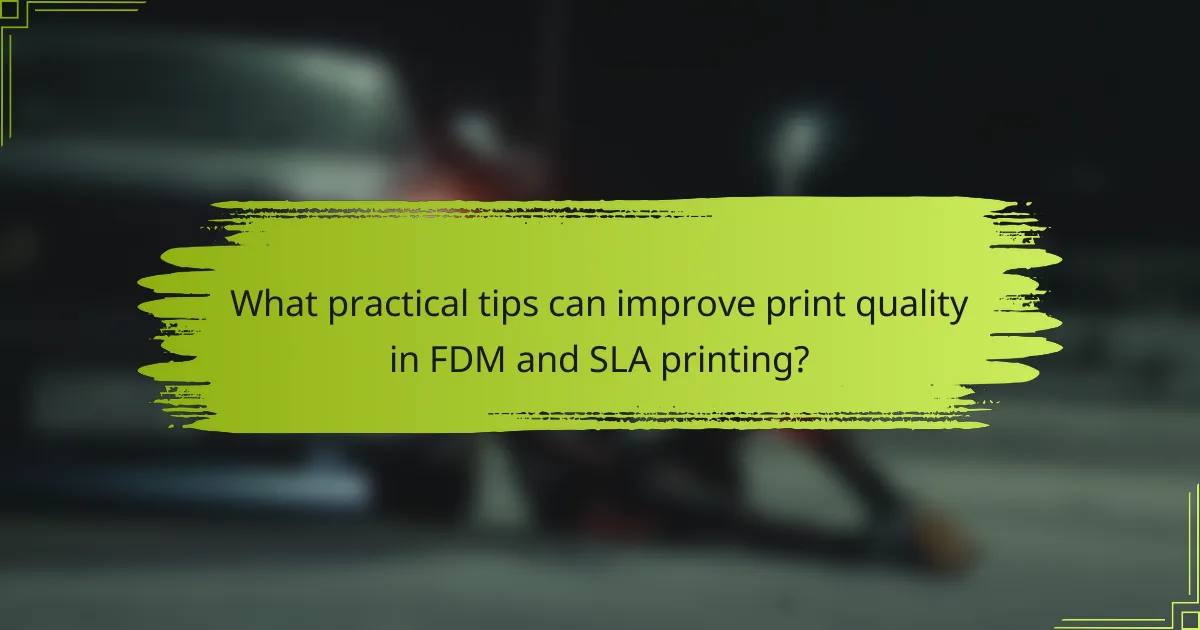 What practical tips can improve print quality in FDM and SLA printing?
