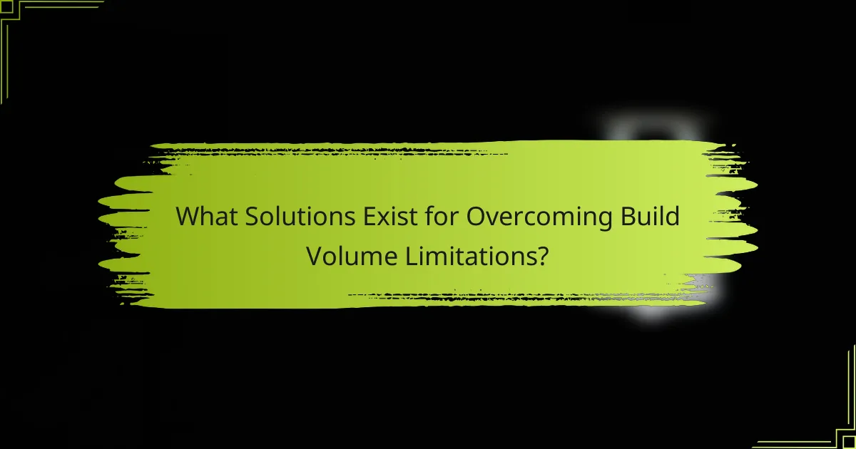 What Solutions Exist for Overcoming Build Volume Limitations?
