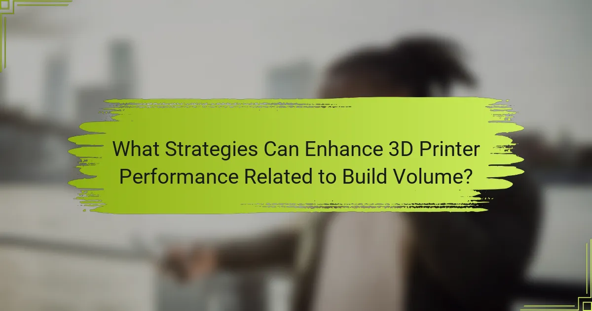 What Strategies Can Enhance 3D Printer Performance Related to Build Volume?