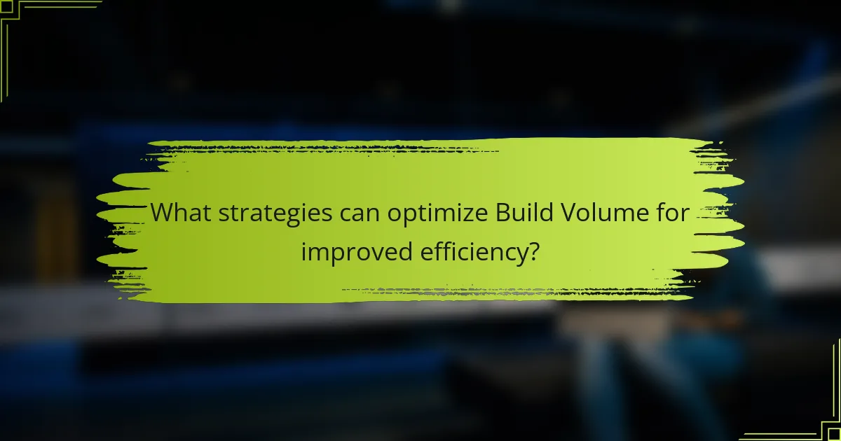 What strategies can optimize Build Volume for improved efficiency?