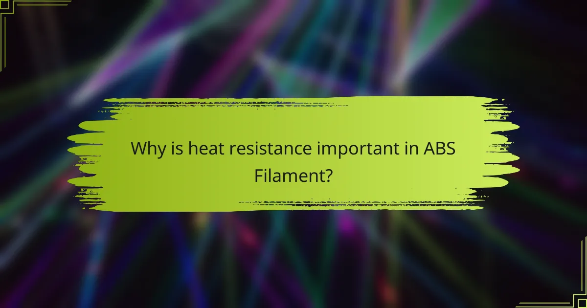 Why is heat resistance important in ABS Filament?
